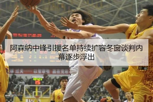 阿森纳中锋引援名单持续扩容冬窗谈判内幕逐步浮出 | HUOBOSPORTS
